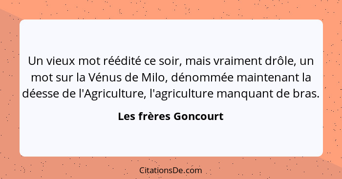 Un vieux mot réédité ce soir, mais vraiment drôle, un mot sur la Vénus de Milo, dénommée maintenant la déesse de l'Agriculture,... - Les frères Goncourt