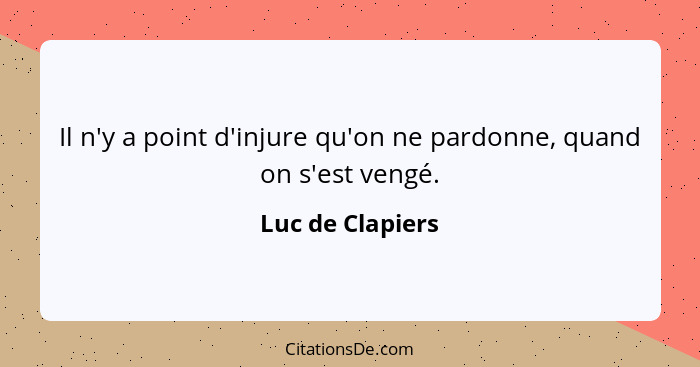 Il n'y a point d'injure qu'on ne pardonne, quand on s'est vengé.... - Luc de Clapiers