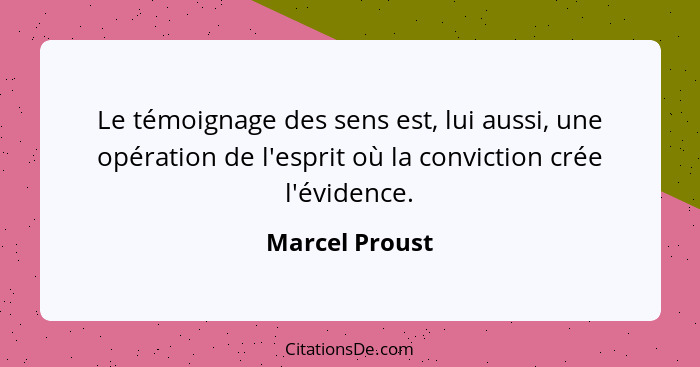 Le témoignage des sens est, lui aussi, une opération de l'esprit où la conviction crée l'évidence.... - Marcel Proust