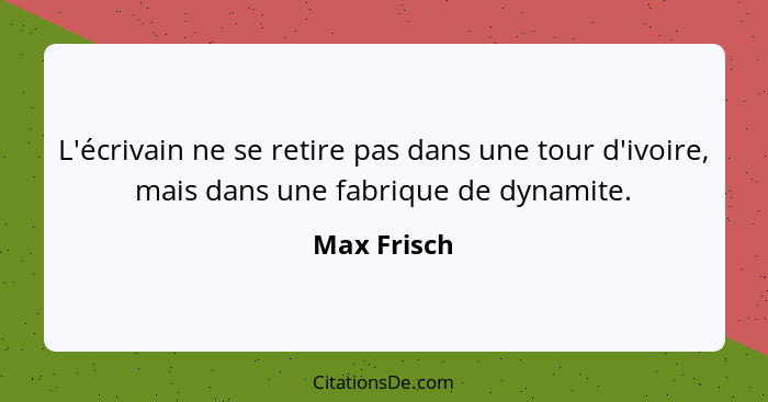 L'écrivain ne se retire pas dans une tour d'ivoire, mais dans une fabrique de dynamite.... - Max Frisch