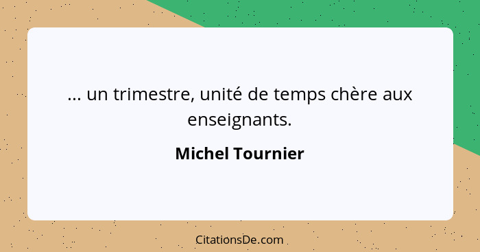 ... un trimestre, unité de temps chère aux enseignants.... - Michel Tournier