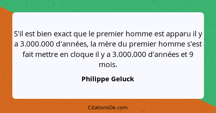 S'il est bien exact que le premier homme est apparu il y a 3.000.000 d'années, la mère du premier homme s'est fait mettre en cloque... - Philippe Geluck