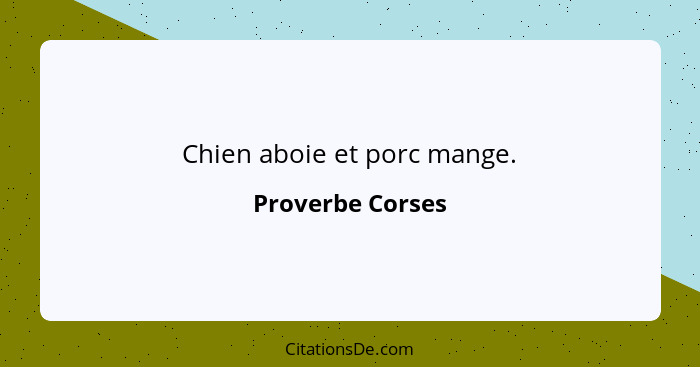 Chien aboie et porc mange.... - Proverbe Corses