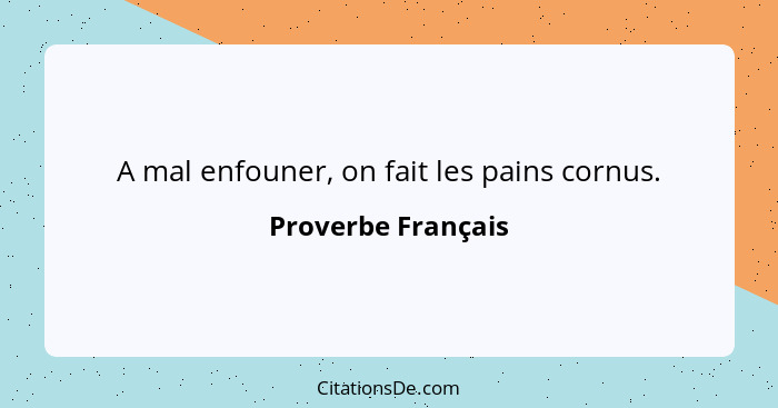 A mal enfouner, on fait les pains cornus.... - Proverbe Français