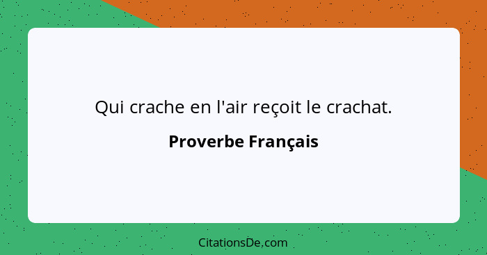 Qui crache en l'air reçoit le crachat.... - Proverbe Français