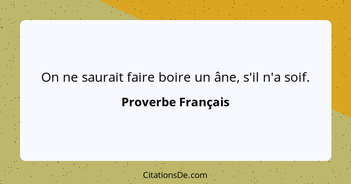 On ne saurait faire boire un âne, s'il n'a soif.... - Proverbe Français