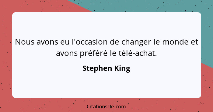 Nous avons eu l'occasion de changer le monde et avons préféré le télé-achat.... - Stephen King