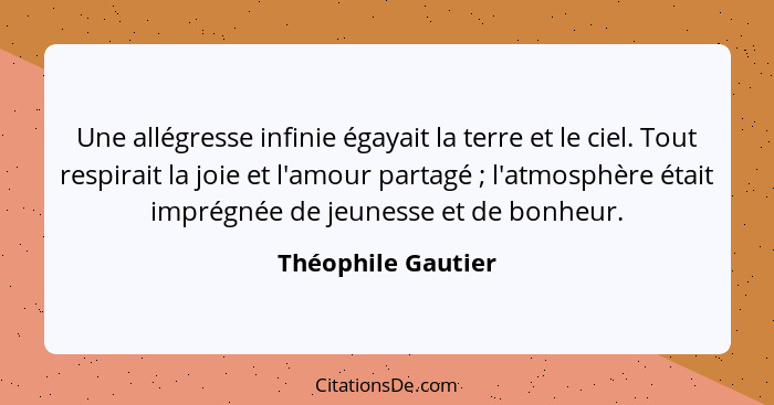 Une allégresse infinie égayait la terre et le ciel. Tout respirait la joie et l'amour partagé ; l'atmosphère était imprégnée... - Théophile Gautier