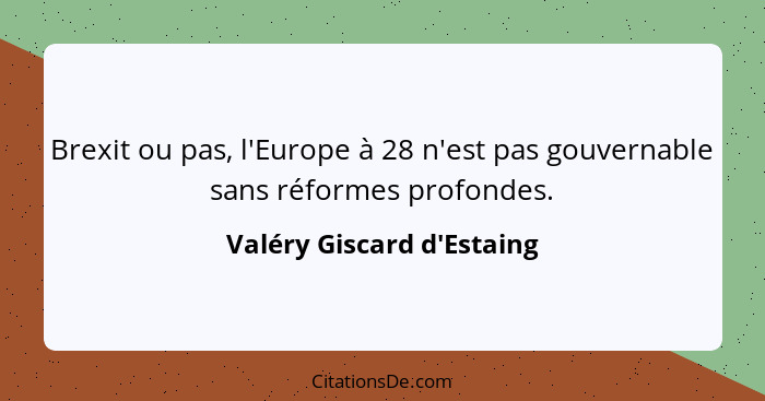 Brexit ou pas, l'Europe à 28 n'est pas gouvernable sans réformes profondes.... - Valéry Giscard d'Estaing