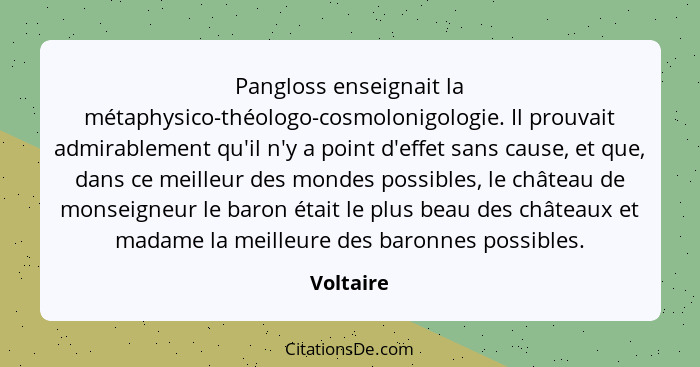 Pangloss enseignait la métaphysico-théologo-cosmolonigologie. Il prouvait admirablement qu'il n'y a point d'effet sans cause, et que, dans... - Voltaire