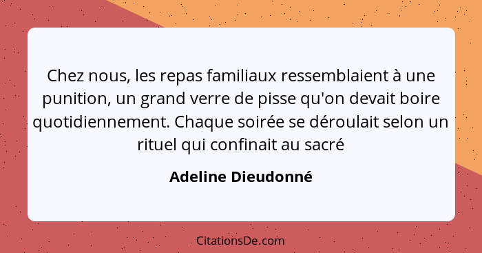 Chez nous, les repas familiaux ressemblaient à une punition, un grand verre de pisse qu'on devait boire quotidiennement. Chaque so... - Adeline Dieudonné