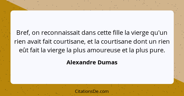 Bref, on reconnaissait dans cette fille la vierge qu'un rien avait fait courtisane, et la courtisane dont un rien eût fait la vierge... - Alexandre Dumas