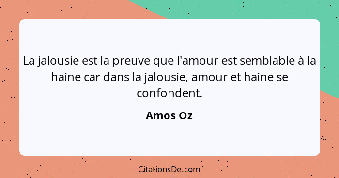 La jalousie est la preuve que l'amour est semblable à la haine car dans la jalousie, amour et haine se confondent.... - Amos Oz