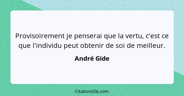 Provisoirement je penserai que la vertu, c'est ce que l'individu peut obtenir de soi de meilleur.... - André Gide