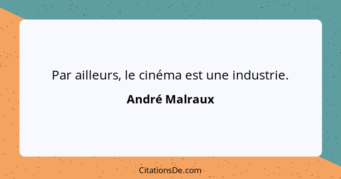 Par ailleurs, le cinéma est une industrie.... - André Malraux