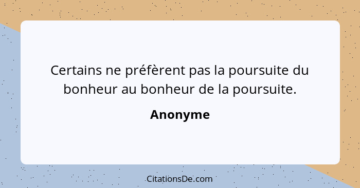 Certains ne préfèrent pas la poursuite du bonheur au bonheur de la poursuite.... - Anonyme