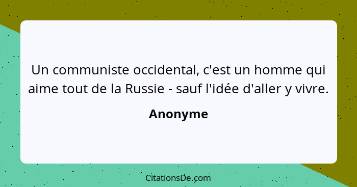 Un communiste occidental, c'est un homme qui aime tout de la Russie - sauf l'idée d'aller y vivre.... - Anonyme