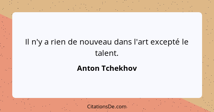 Il n'y a rien de nouveau dans l'art excepté le talent.... - Anton Tchekhov