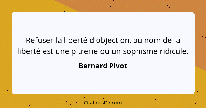 Refuser la liberté d'objection, au nom de la liberté est une pitrerie ou un sophisme ridicule.... - Bernard Pivot