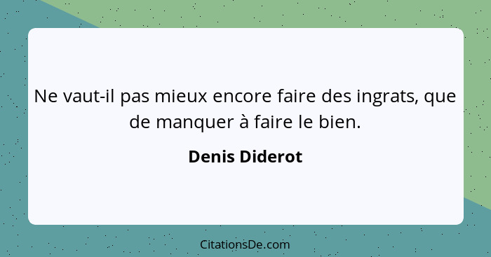 Ne vaut-il pas mieux encore faire des ingrats, que de manquer à faire le bien.... - Denis Diderot