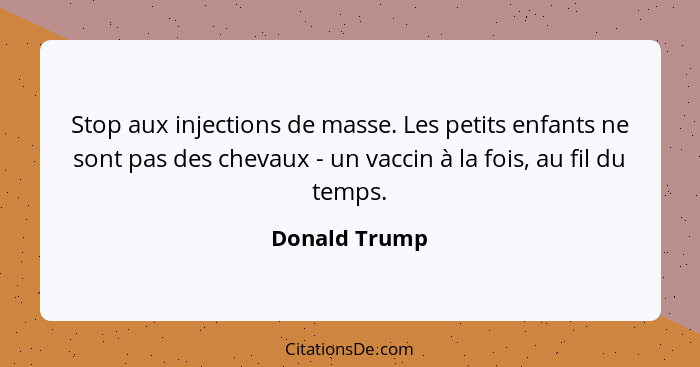 Stop aux injections de masse. Les petits enfants ne sont pas des chevaux - un vaccin à la fois, au fil du temps.... - Donald Trump