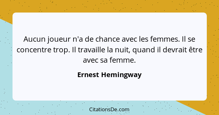 Aucun joueur n'a de chance avec les femmes. Il se concentre trop. Il travaille la nuit, quand il devrait être avec sa femme.... - Ernest Hemingway