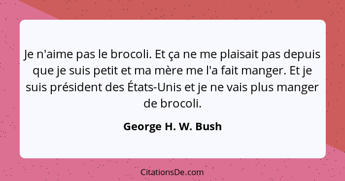 Je n'aime pas le brocoli. Et ça ne me plaisait pas depuis que je suis petit et ma mère me l'a fait manger. Et je suis président de... - George H. W. Bush