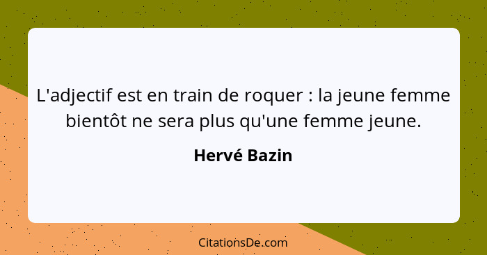 L'adjectif est en train de roquer : la jeune femme bientôt ne sera plus qu'une femme jeune.... - Hervé Bazin