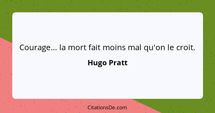 Courage... la mort fait moins mal qu'on le croit.... - Hugo Pratt