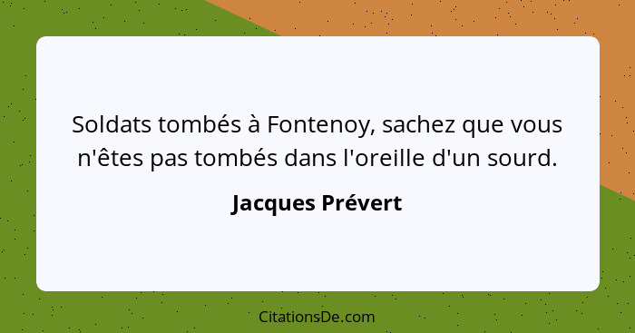Soldats tombés à Fontenoy, sachez que vous n'êtes pas tombés dans l'oreille d'un sourd.... - Jacques Prévert