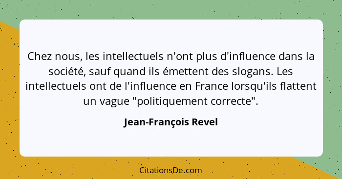 Chez nous, les intellectuels n'ont plus d'influence dans la société, sauf quand ils émettent des slogans. Les intellectuels ont... - Jean-François Revel