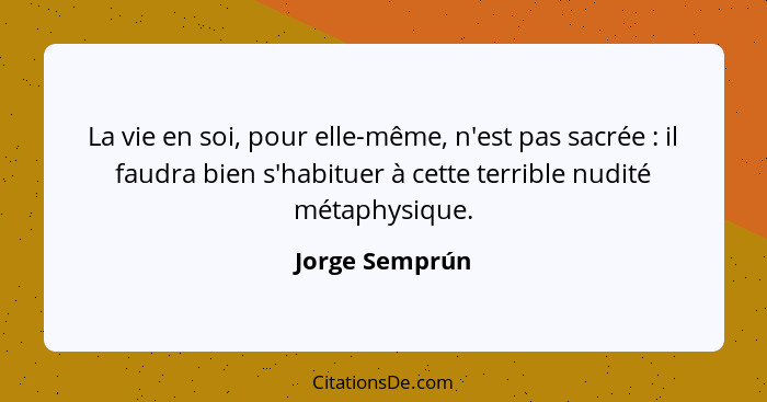 La vie en soi, pour elle-même, n'est pas sacrée : il faudra bien s'habituer à cette terrible nudité métaphysique.... - Jorge Semprún