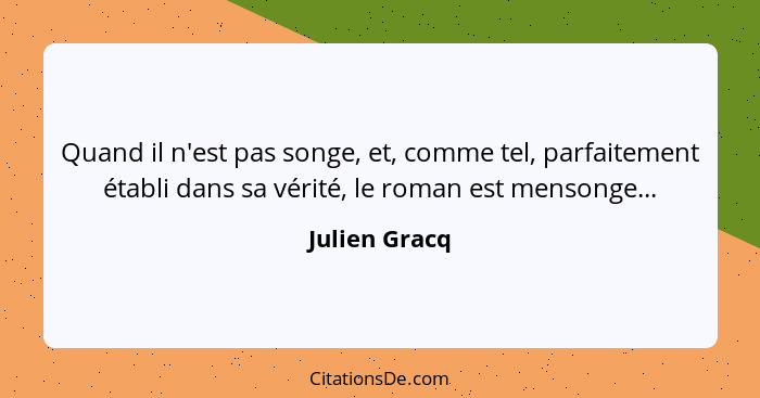 Quand il n'est pas songe, et, comme tel, parfaitement établi dans sa vérité, le roman est mensonge...... - Julien Gracq