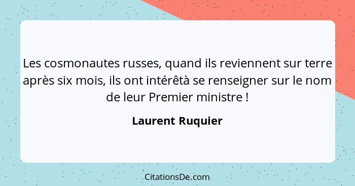 Les cosmonautes russes, quand ils reviennent sur terre après six mois, ils ont intérêtà se renseigner sur le nom de leur Premier min... - Laurent Ruquier