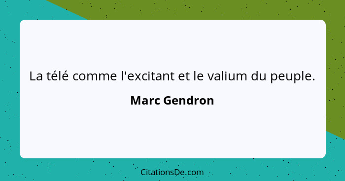 La télé comme l'excitant et le valium du peuple.... - Marc Gendron