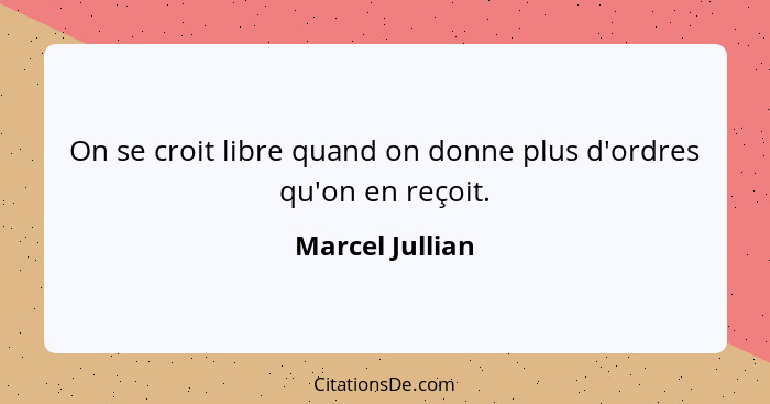 On se croit libre quand on donne plus d'ordres qu'on en reçoit.... - Marcel Jullian