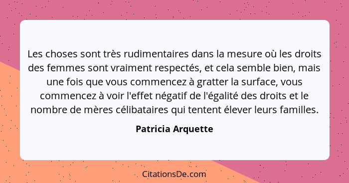 Les choses sont très rudimentaires dans la mesure où les droits des femmes sont vraiment respectés, et cela semble bien, mais une... - Patricia Arquette