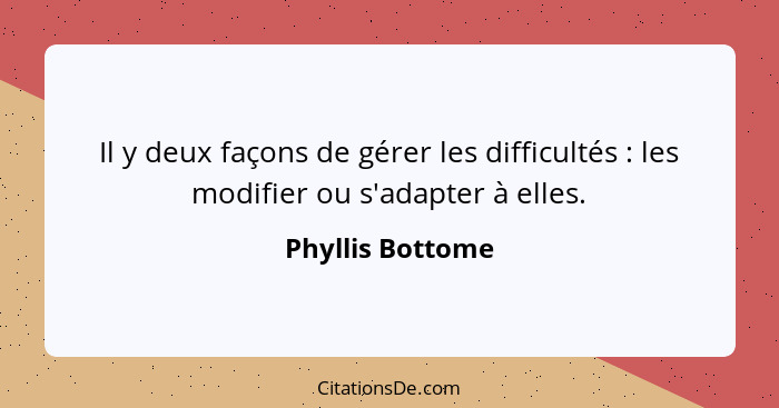 Il y deux façons de gérer les difficultés : les modifier ou s'adapter à elles.... - Phyllis Bottome