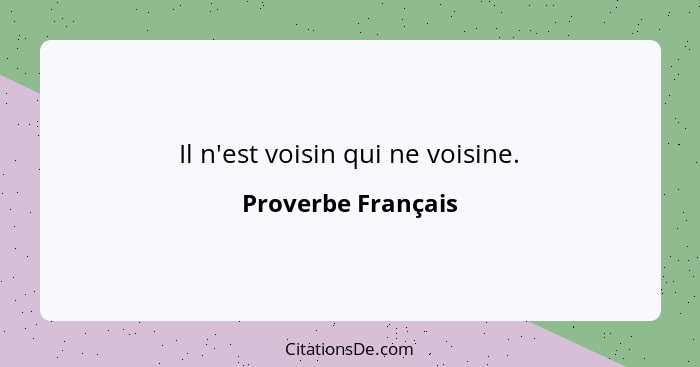 Il n'est voisin qui ne voisine.... - Proverbe Français