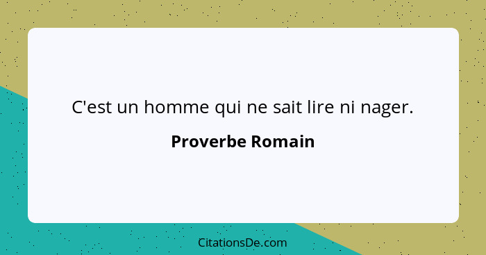 C'est un homme qui ne sait lire ni nager.... - Proverbe Romain