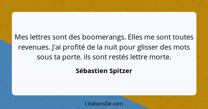 Mes lettres sont des boomerangs. Elles me sont toutes revenues. J'ai profité de la nuit pour glisser des mots sous ta porte. ils s... - Sébastien Spitzer