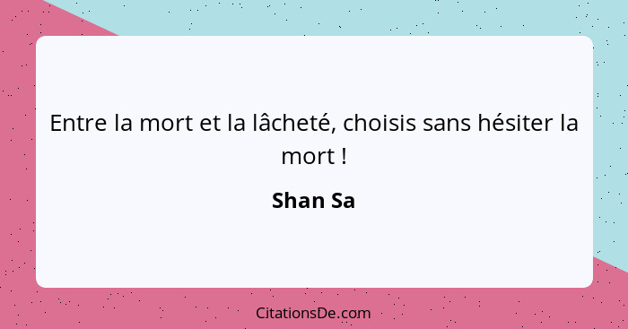 Entre la mort et la lâcheté, choisis sans hésiter la mort !... - Shan Sa