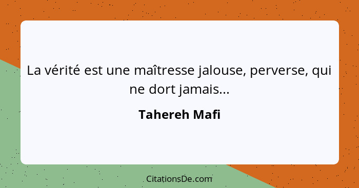 La vérité est une maîtresse jalouse, perverse, qui ne dort jamais...... - Tahereh Mafi