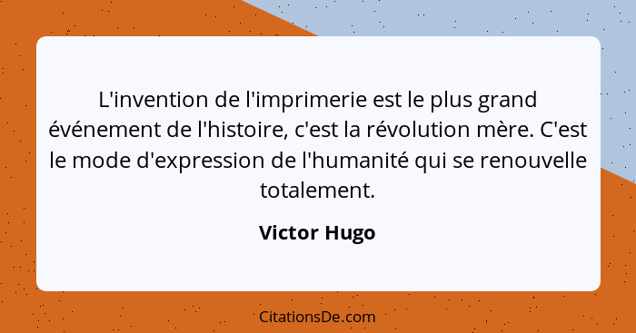 L'invention de l'imprimerie est le plus grand événement de l'histoire, c'est la révolution mère. C'est le mode d'expression de l'humanit... - Victor Hugo