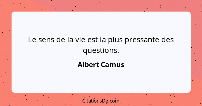 Le sens de la vie est la plus pressante des questions.... - Albert Camus