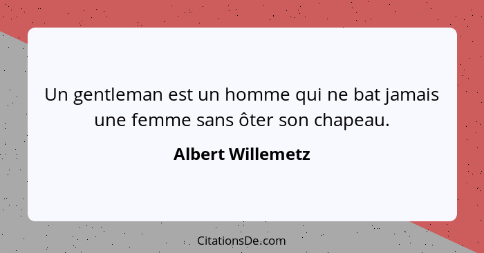 Un gentleman est un homme qui ne bat jamais une femme sans ôter son chapeau.... - Albert Willemetz