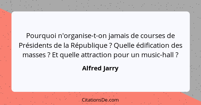 Pourquoi n'organise-t-on jamais de courses de Présidents de la République ? Quelle édification des masses ? Et quelle attract... - Alfred Jarry