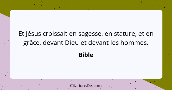 Et Jésus croissait en sagesse, en stature, et en grâce, devant Dieu et devant les hommes.... - Bible