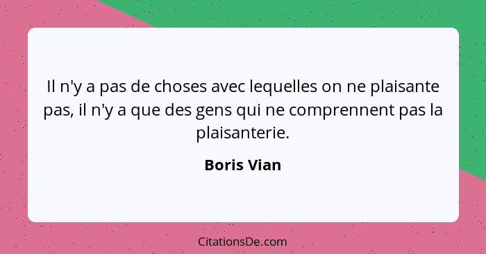 Il n'y a pas de choses avec lequelles on ne plaisante pas, il n'y a que des gens qui ne comprennent pas la plaisanterie.... - Boris Vian