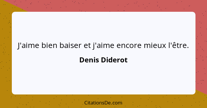 J'aime bien baiser et j'aime encore mieux l'être.... - Denis Diderot